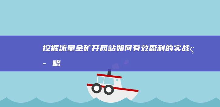 挖掘流量金矿：开网站如何有效盈利的实战策略