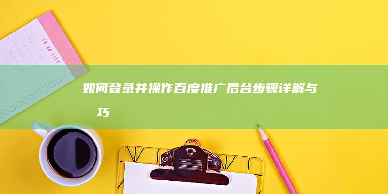 如何登录并操作百度推广后台：步骤详解与技巧