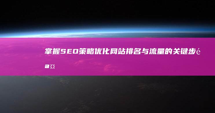 掌握SEO策略：优化网站排名与流量的关键步骤